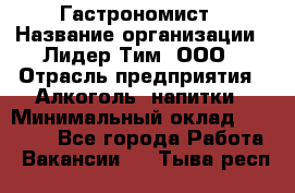 Гастрономист › Название организации ­ Лидер Тим, ООО › Отрасль предприятия ­ Алкоголь, напитки › Минимальный оклад ­ 35 000 - Все города Работа » Вакансии   . Тыва респ.